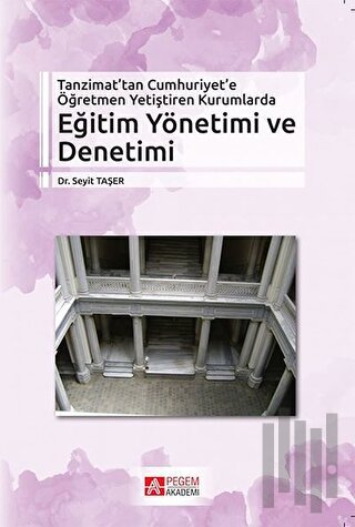 Tanzimat’tan Cumhuriyet’e Öğretmen Yetiştiren Kurumlarda Eğitim Yönetimi ve Denetimi