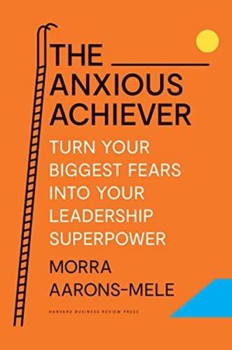The Anxious Achiever : Turn Your Biggest Fears into Your Leadership Superpower (Ciltli)