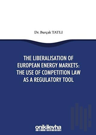 The Liberalisation Of European Energy Markets: The Use Of Competition Law As A Regulatory Tool