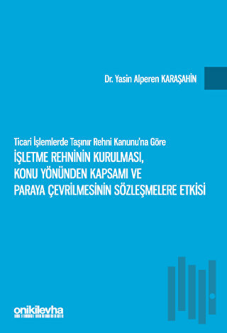 Ticari İşlemlerde Taşınır Rehni Kanunu'na Göre İşletme Rehninin Kurulması, Konu Yönünden Kapsamı ve Paraya Çevrilmesinin Sözleşmelere Etkisi