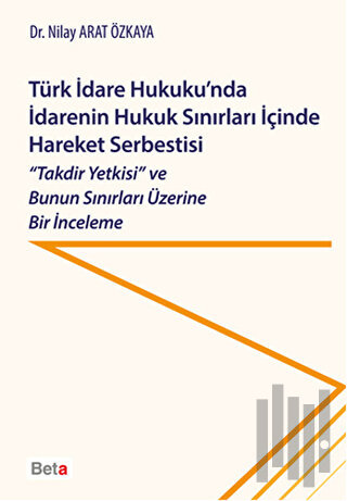 Türk İdare Hukuku'nda İdarenin Hukuk Sınırları İçinde Hareket Serbestisi