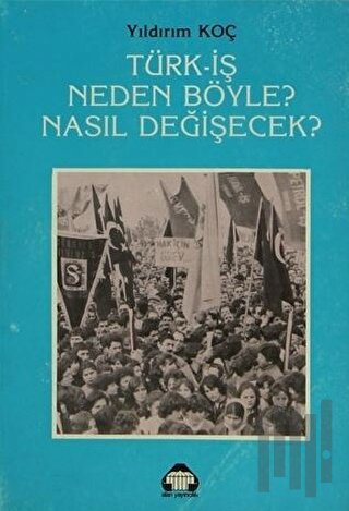 Türk-İş Neden Böyle? Nasıl Değişecek?
