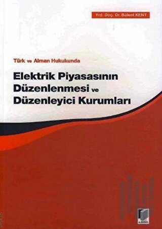 Türk ve Alman Hukukunda Elektrik Piyasasının Düzenlenmesi ve Düzenleyici Kurumları
