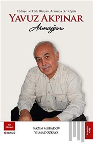 Türkiye ile Türk Dünyası Arasında Bir Köprü Yavuz Akpınar Armağanı