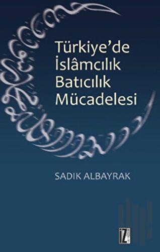 Türkiye'de İslamcılık Batıcılık Mücadelesi | Kitap Ambarı