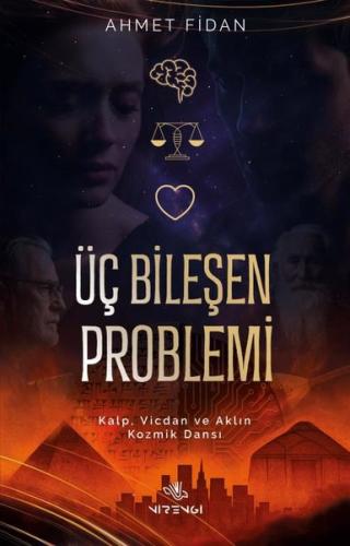 Üç Bileşen Problemi - Kalp Vicdan ve Aklın Kozmik Dansı