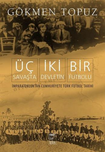 Üç Savaşta İki Devletin Bir Futbolu - İmparatorluktan Cumhuriyete Türk Futbol Tarihi