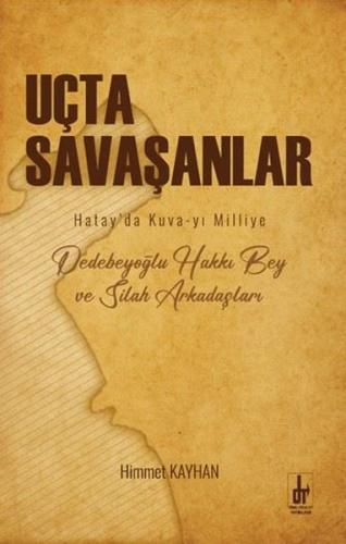 Uçta Savaşanlar: Hatay'da Kuva-yi Milliye - Dedebeyoğlu Hakkı Bey ve S