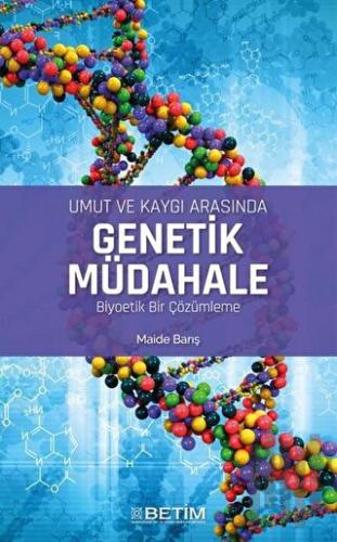 Umut ve Kaygı Arasında Genetik Müdahale Biyoetik Bir Çözümleme | Kitap