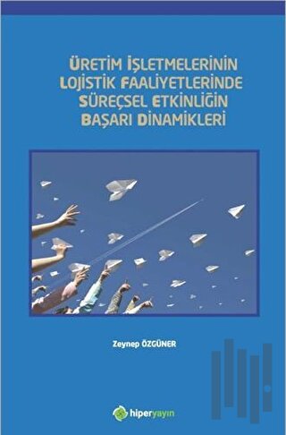 Üretim İşletmelerinin Lojistik Faaliyetlerinde Süreçsel Etkinliğin Başarı Dinamikleri