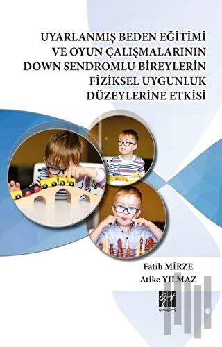 Uyarlanmış Beden Eğitimi ve Oyun Çalışmalarının Down Sendromlu Bireylerin Fiziksel Uygunluk Düzeylerine Etkisi (Ciltli)