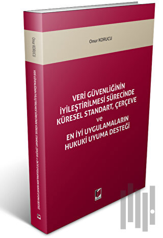Veri Güvenliğinin İyileştirilmesi Sürecinde Küresel Standart, Çerçeve ve En İyi Uygulamaların Hukuki Uyuma Desteği