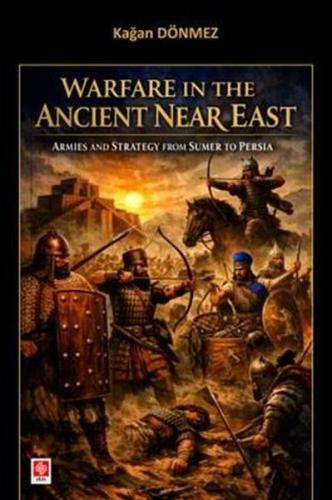Warfare in the Ancient Near East - Armies and Strategy From Sumer to P