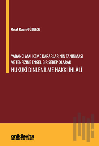 Yabancı Mahkeme Kararlarının Tanınması ve Tenfizine Engel Bir Sebep Olarak Hukuki Dinlenilme Hakkı İhlali (Ciltli)