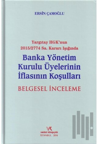 Yargıtay HGK'nun 2015/2774 Sayı Kararı Işığında Banka Yönetim Kurulu Üyelerinin İflasının Koşuları Belgesel İnceleme (Ciltli)