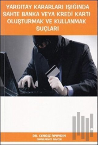 Yargıtay Kararları Işığında Sahte Banka veya Kredi Kartı Oluşturmak ve Kullanmak Suçları