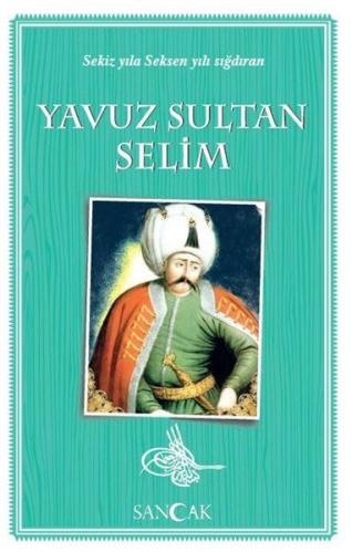 Yavuz Sultan Selim - Sekiz Yıla Seksen Yılı Sığdıran | Kitap Ambarı